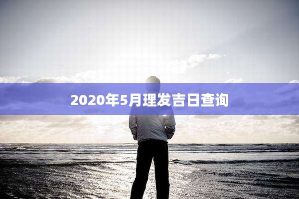 2020年5月理发吉日查询
