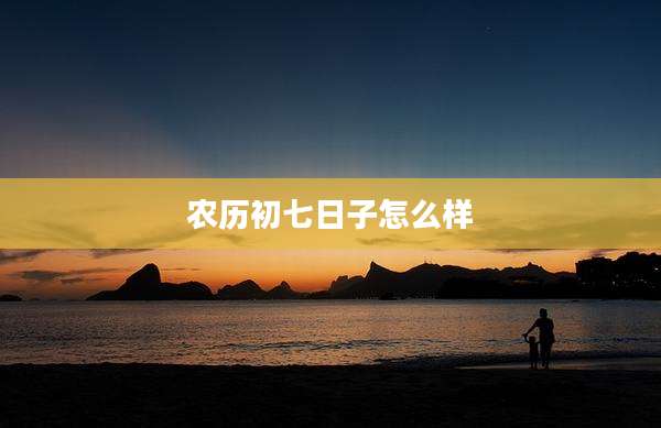 农历初七日子怎么样