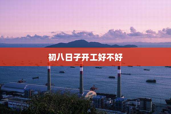 初八日子开工好不好