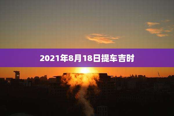 2021年8月18日提车吉时
