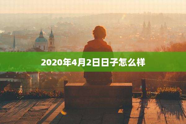 2020年4月2日日子怎么样