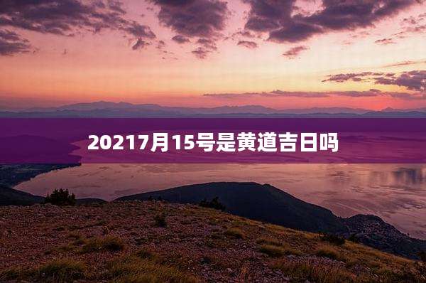 20217月15号是黄道吉日吗