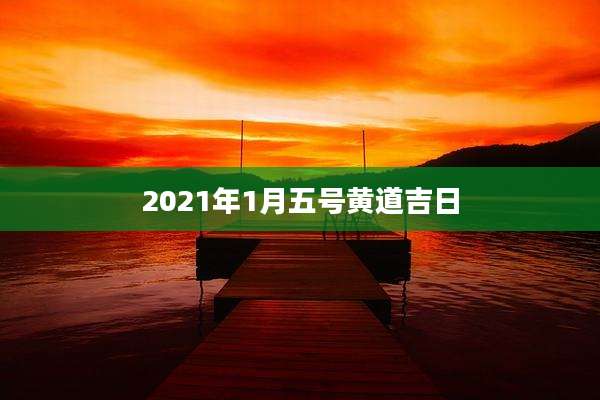2021年1月五号黄道吉日