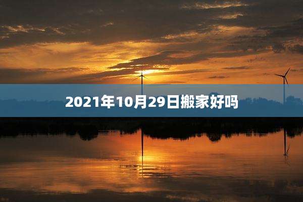 2021年10月29日搬家好吗