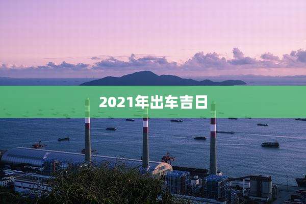2021年出车吉日