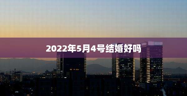 2022年5月4号结婚好吗