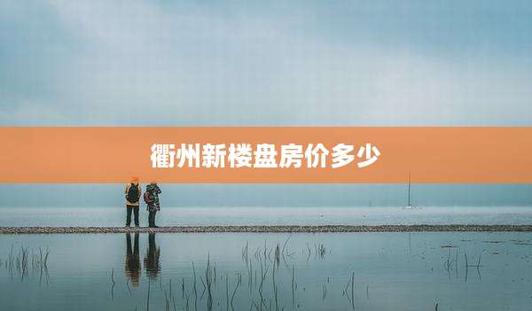 衢州新楼盘房价多少