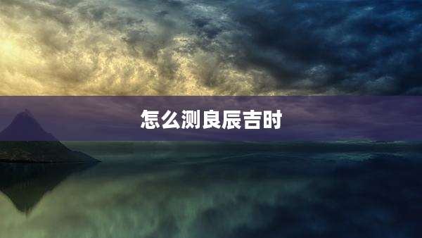 怎么测良辰吉时