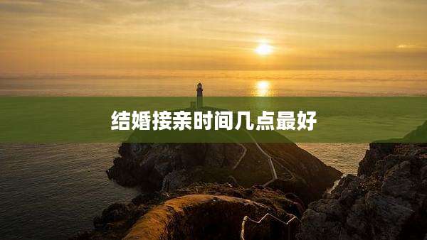结婚接亲时间几点最好