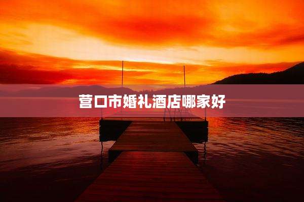 营口市婚礼酒店哪家好