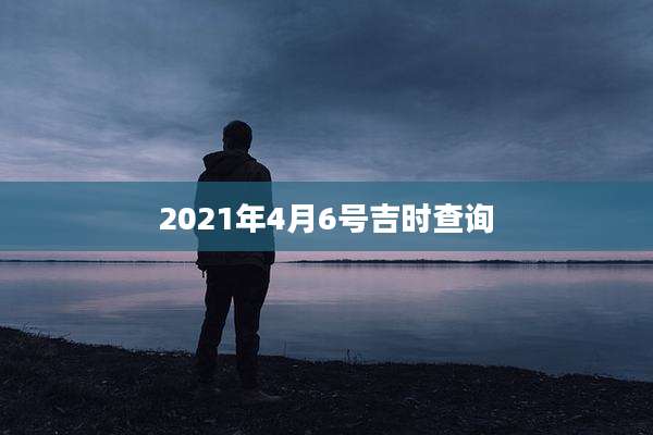 2021年4月6号吉时查询