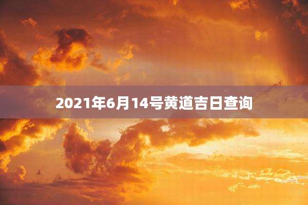 2021年6月14号黄道吉日查询