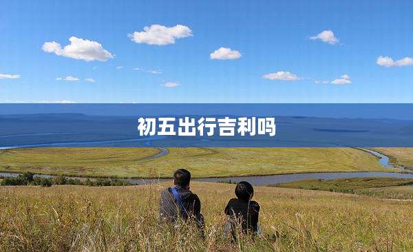 初五出行吉利吗