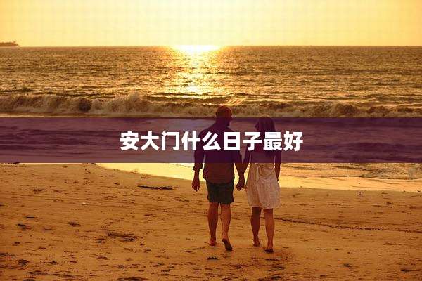 安大门什么日子最好