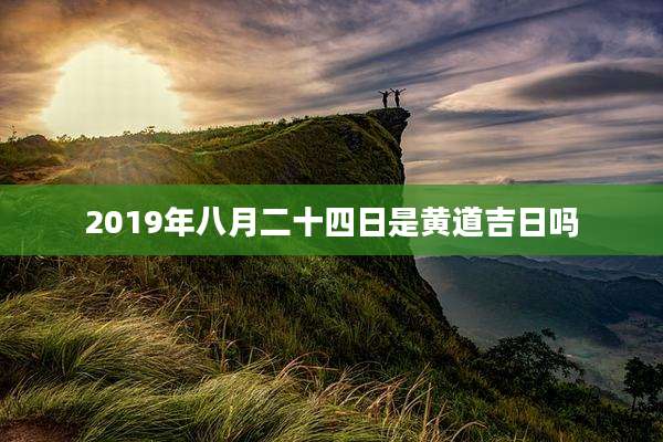2019年八月二十四日是黄道吉日吗
