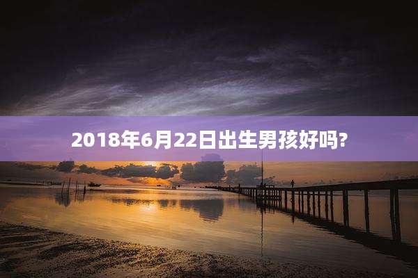 2018年6月22日出生男孩好吗?