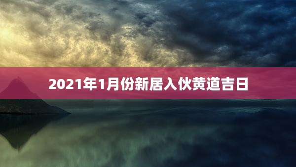 2021年1月份新居入伙黄道吉日