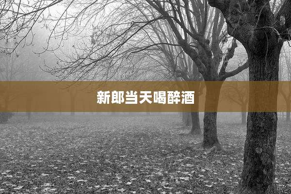 新郎当天喝醉酒