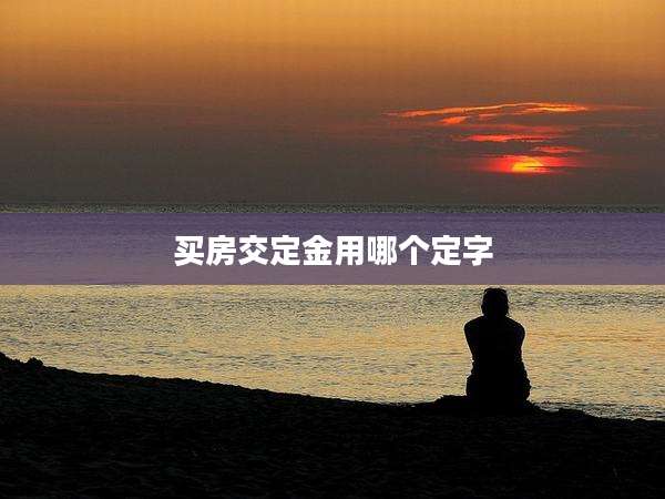 买房交定金用哪个定字