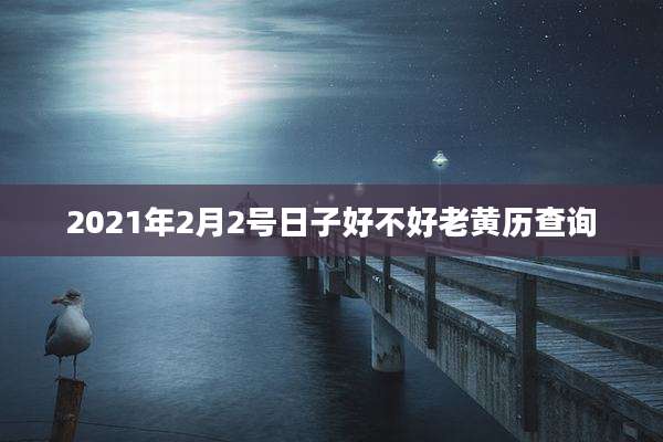 2021年2月2号日子好不好老黄历查询