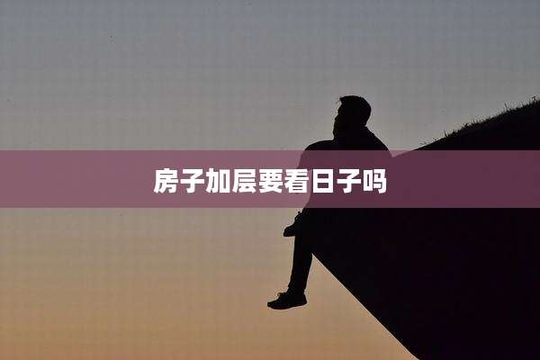 房子加层要看日子吗