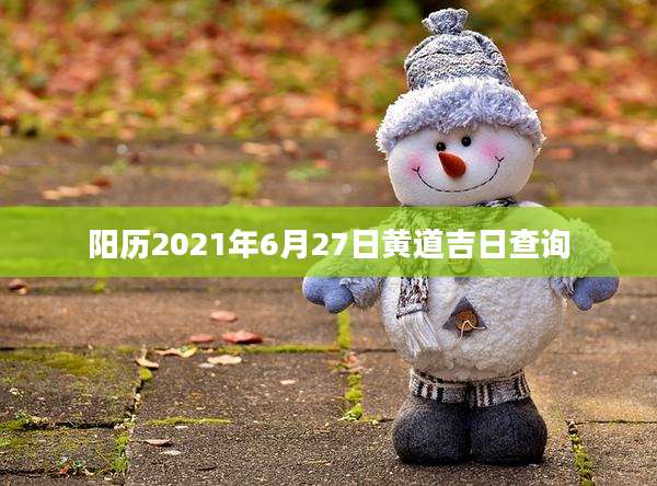 阳历2021年6月27日黄道吉日查询
