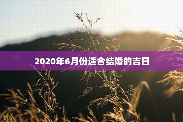 2020年6月份适合结婚的吉日