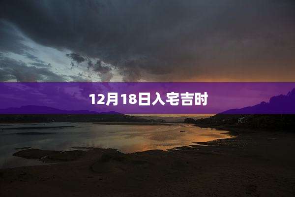 12月18日入宅吉时