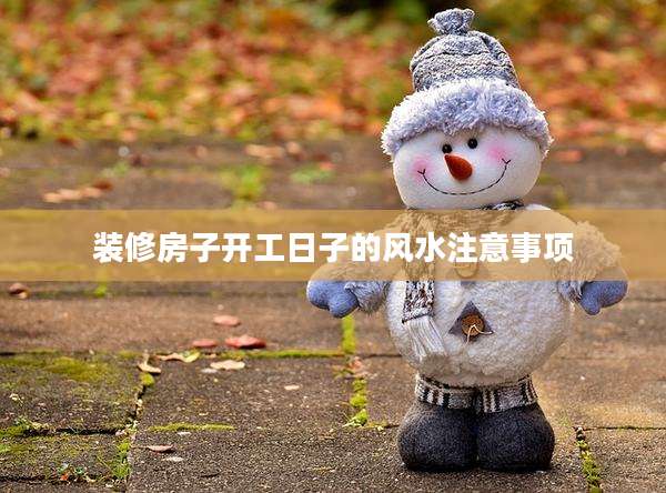 装修房子开工日子的风水注意事项