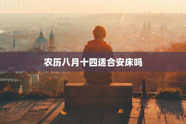 农历八月十四适合安床吗