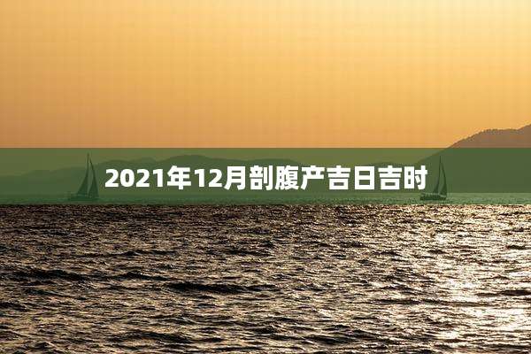 2021年12月剖腹产吉日吉时