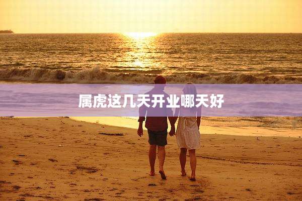 属虎这几天开业哪天好