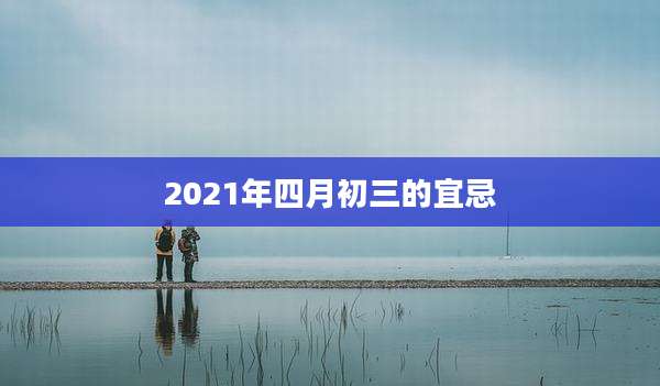 2021年四月初三的宜忌