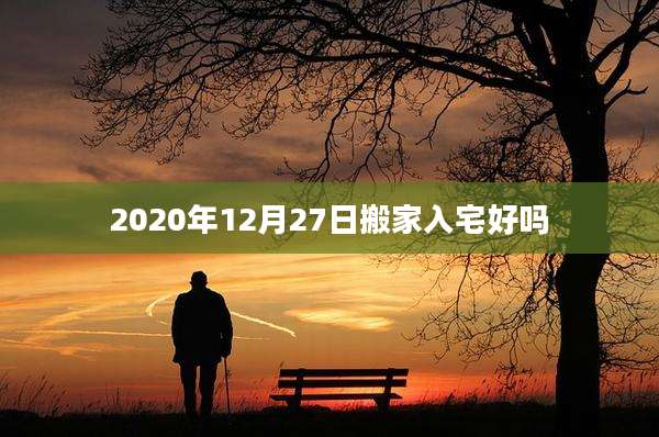 2020年12月27日搬家入宅好吗