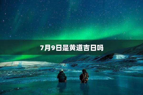 7月9日是黄道吉日吗