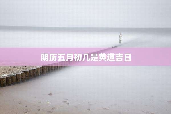 阴历五月初几是黄道吉日