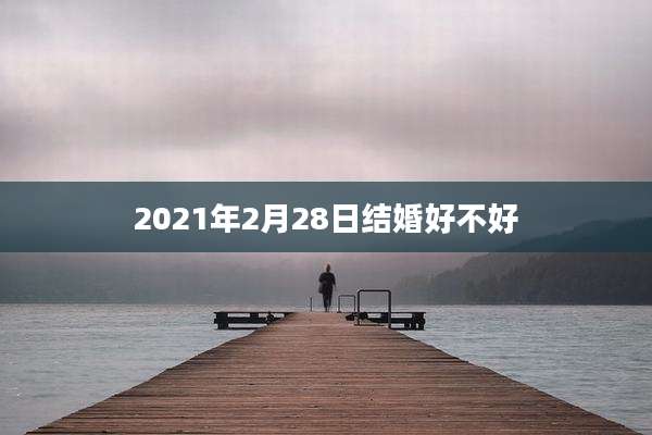 2021年2月28日结婚好不好