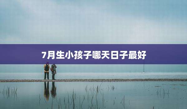 7月生小孩子哪天日子最好