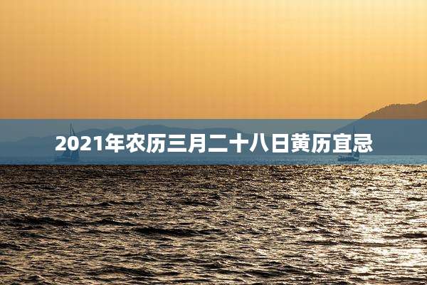 2021年农历三月二十八日黄历宜忌