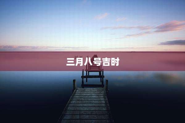 三月八号吉时