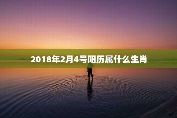 2018年2月4号阳历属什么生肖