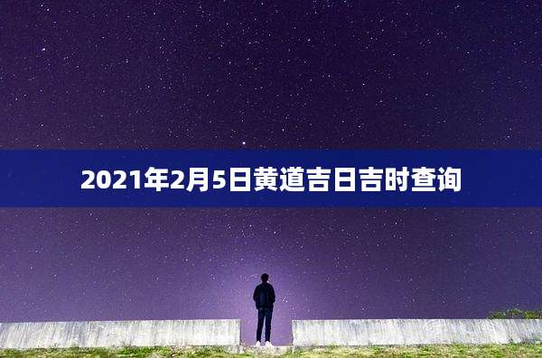 2021年2月5日黄道吉日吉时查询