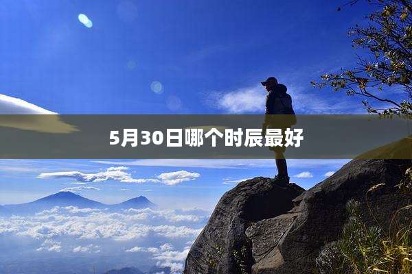 5月30日哪个时辰最好