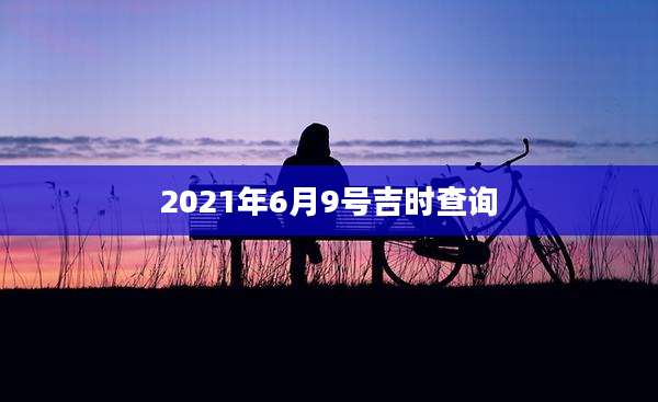 2021年6月9号吉时查询