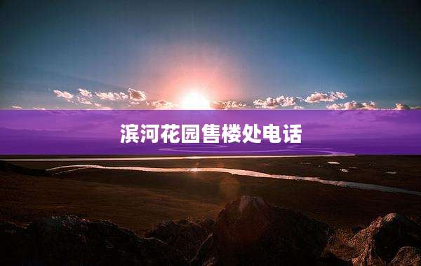 滨河花园售楼处电话