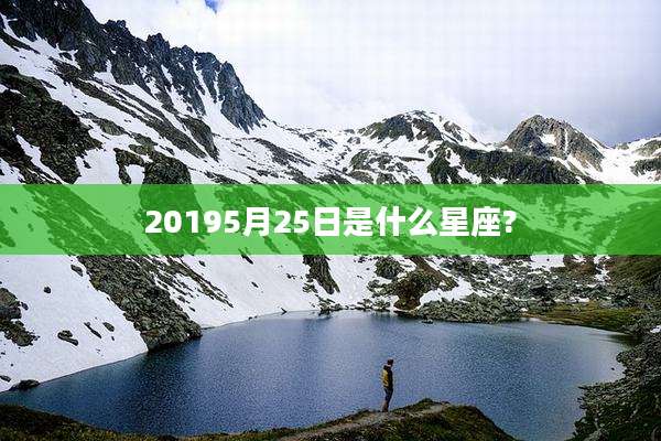 20195月25日是什么星座?