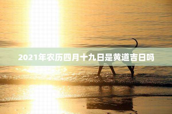 2021年农历四月十九日是黄道吉日吗