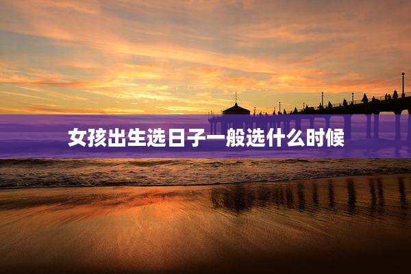 女孩出生选日子一般选什么时候