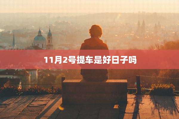 11月2号提车是好日子吗