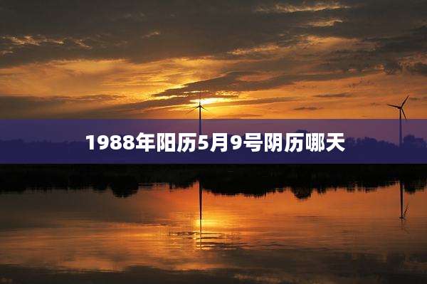 1988年阳历5月9号阴历哪天